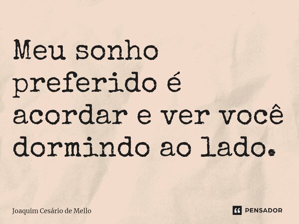 ⁠Meu sonho preferido é acordar e ver você dormindo ao lado.... Frase de Joaquim Cesário de Mello.