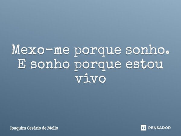 ⁠Mexo-me porque sonho. E sonho porque estou vivo... Frase de Joaquim Cesário de Mello.