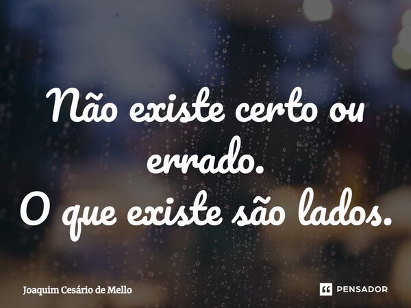 ⁠Não existe certo ou errado. O que existe são lados.... Frase de Joaquim Cesário de Mello.