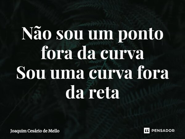 ⁠Não sou um ponto fora da curva Sou uma curva fora da reta... Frase de Joaquim Cesário de Mello.