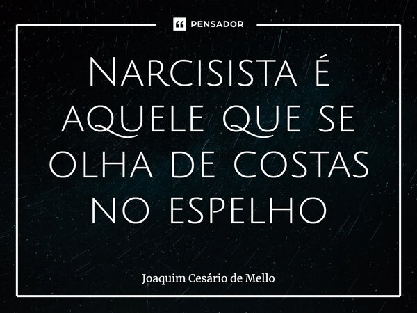 Narcisista é aquele que se olha de costas no espelho... Frase de Joaquim Cesário de Mello.