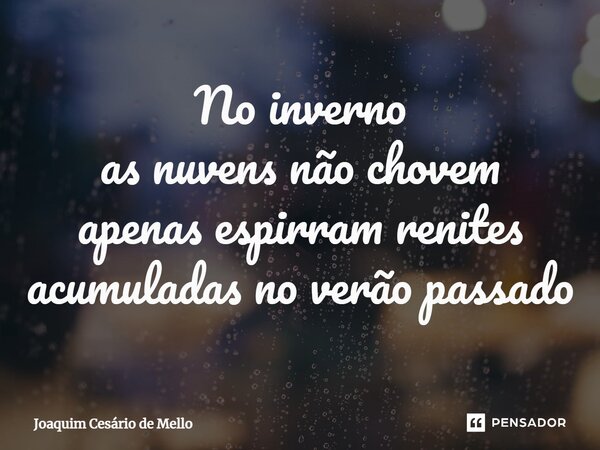 ⁠No inverno as nuvens não chovem apenas espirram renites acumuladas no verão passado... Frase de Joaquim Cesário de Mello.