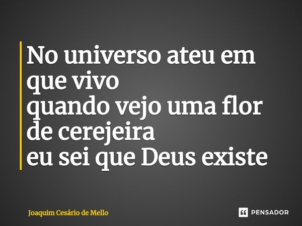 ⁠No universo ateu em que vivo quando vejo uma flor de cerejeira eu sei que Deus existe... Frase de Joaquim Cesário de Mello.