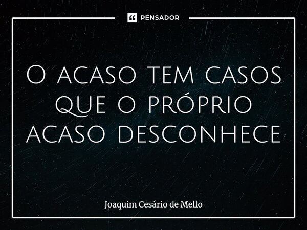 ⁠O acaso tem casos que o próprio acaso desconhece... Frase de Joaquim Cesário de Mello.