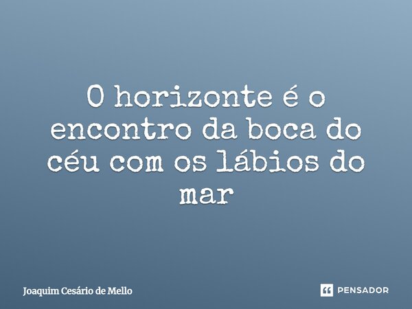 ⁠O horizonte é o encontro da boca do céu com os lábios do mar... Frase de Joaquim Cesário de Mello.