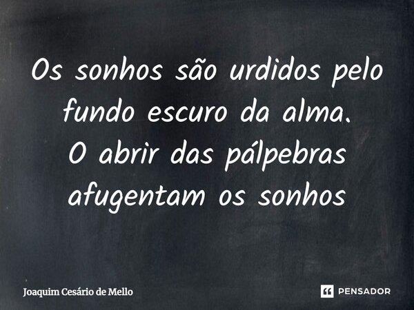 ⁠Os sonhos são urdidos pelo fundo escuro da alma. O abrir das pálpebras afugentam os sonhos... Frase de Joaquim Cesário de Mello.