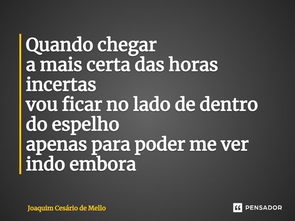 ⁠Quando chegar a mais certa das horas incertas vou ficar no lado de dentro do espelho apenas para poder me ver indo embora... Frase de Joaquim Cesário de Mello.