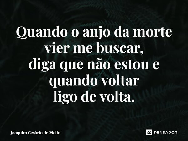 ⁠Quando o anjo da morte vier me buscar, diga que não estou e quando voltar ligo de volta.... Frase de Joaquim Cesário de Mello.