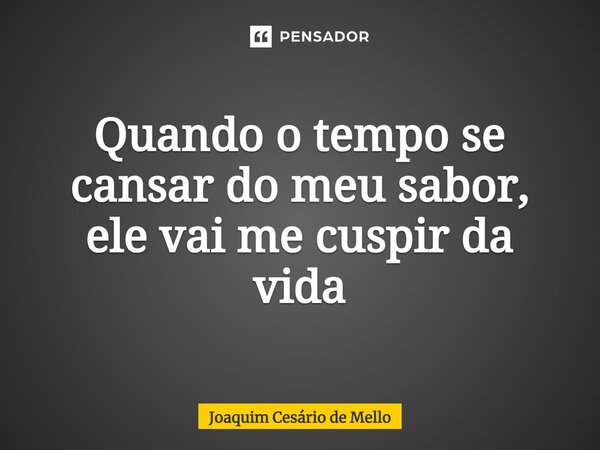 ⁠Quando o tempo se cansar do meu sabor, ele vai me cuspir da vida... Frase de Joaquim Cesário de Mello.