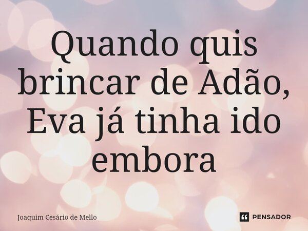 ⁠Quando quis brincar de Adão, Eva já tinha ido embora... Frase de Joaquim Cesário de Mello.