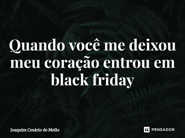 ⁠Quando você me deixou meu coração entrou em black friday... Frase de Joaquim Cesário de Mello.