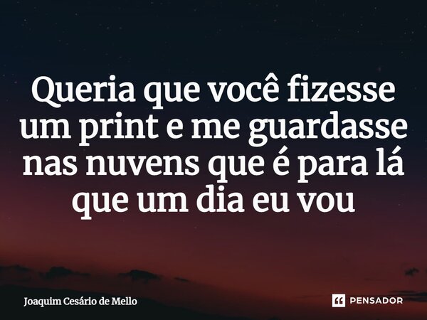 ⁠Queria que você fizesse um print e me guardasse nas nuvens que é para lá que um dia eu vou... Frase de Joaquim Cesário de Mello.