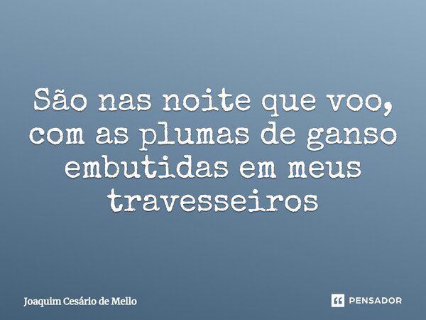 ⁠São nas noite que voo, com as plumas de ganso embutidas em meus travesseiros... Frase de Joaquim Cesário de Mello.