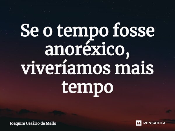 ⁠Se o tempo fosse anoréxico, viveríamos mais tempo... Frase de Joaquim Cesário de Mello.