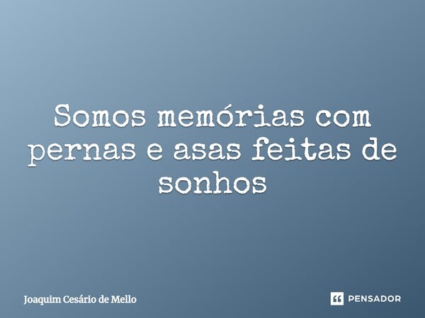 ⁠Somos memórias com pernas e asas feitas de sonhos... Frase de Joaquim Cesário de Mello.