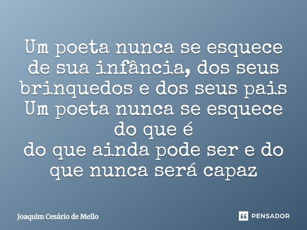 ⁠Um poeta nunca se esquece de sua infância, dos seus brinquedos e dos seus pais Um poeta nunca se esquece do que é do que ainda pode ser e do que nunca será cap... Frase de Joaquim Cesário de Mello.