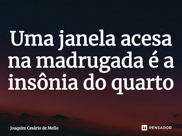 ⁠Uma janela acesa na madrugada é a insônia do quarto... Frase de Joaquim Cesário de Mello.