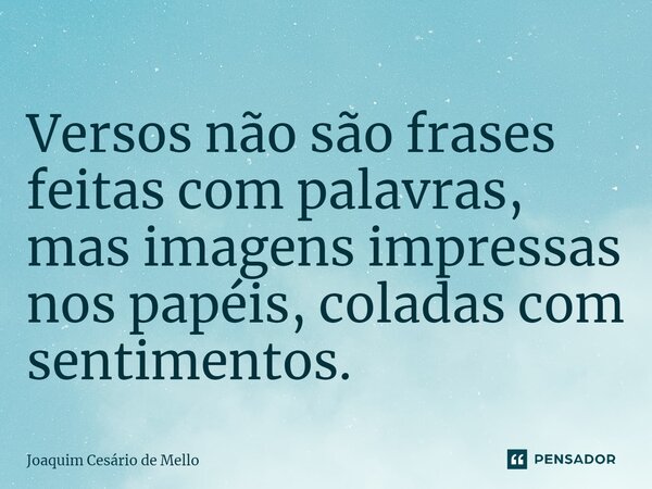 ⁠Versos não são frases feitas com palavras, mas imagens impressas nos papéis, coladas com sentimentos.... Frase de Joaquim Cesário de Mello.