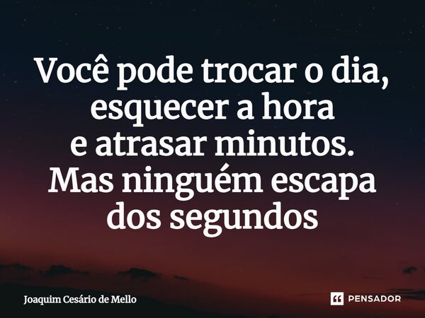 ⁠Você pode trocar o dia, esquecer a hora e atrasar minutos. Mas ninguém escapa dos segundos... Frase de Joaquim Cesário de Mello.