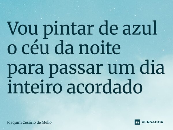 ⁠Vou pintar de azul o céu da noite para passar um dia inteiro acordado... Frase de Joaquim Cesário de Mello.