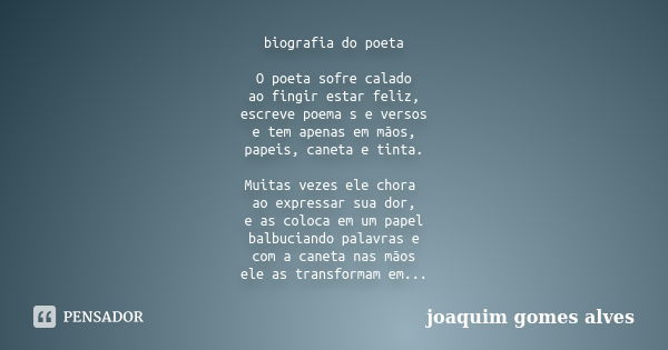 biografia do poeta O poeta sofre calado ao fingir estar feliz, escreve poema s e versos e tem apenas em mãos, papeis, caneta e tinta. Muitas vezes ele chora ao ... Frase de Joaquim Gomes Alves.