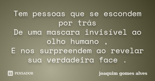 Tem pessoas que se escondem por trás De uma mascara invisível ao olho humano , E nos surpreendem ao revelar sua verdadeira face .... Frase de Joaquim Gomes Alves.