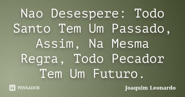 Nao Desespere: Todo Santo Tem Um Passado, Assim, Na Mesma Regra, Todo Pecador Tem Um Futuro.... Frase de Joaquim Leonardo.