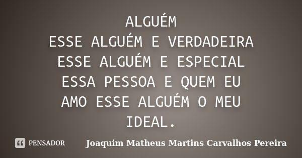 ALGUÉM ESSE ALGUÉM E VERDADEIRA ESSE ALGUÉM E ESPECIAL ESSA PESSOA E QUEM EU AMO ESSE ALGUÉM O MEU IDEAL.... Frase de Joaquim Matheus Martins Carvalhos Pereira.