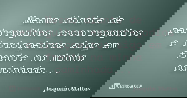 Mesmo diante de pedregulhos escorregadios e traiçoeiros sigo em frente na minha caminhada...... Frase de Joaquim Mattos.