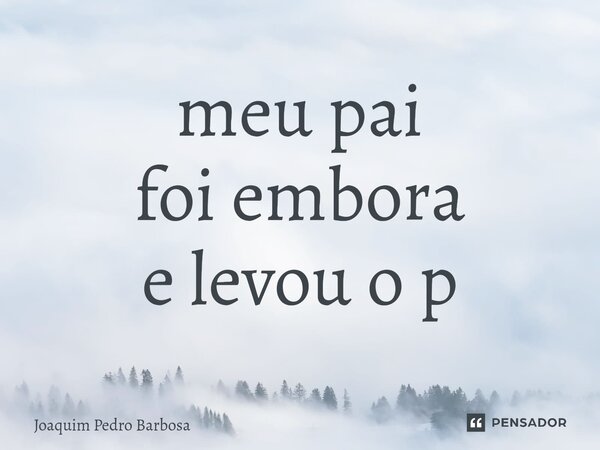 ⁠meu pai foi embora e levou o p... Frase de Joaquim Pedro Barbosa.