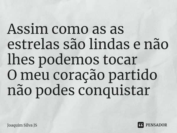 ⁠Assim como as as estrelas são lindas e não lhes podemos tocar
O meu coração partido não podes conquistar... Frase de Joaquim Silva Js.