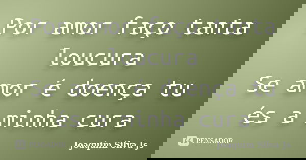Por amor faço tanta loucura Se amor é doença tu és a minha cura... Frase de Joaquim Silva JS.