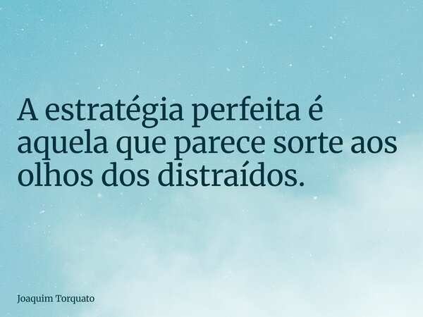 ⁠A estratégia perfeita é aquela que parece sorte aos olhos dos distraídos.... Frase de Joaquim Torquato.