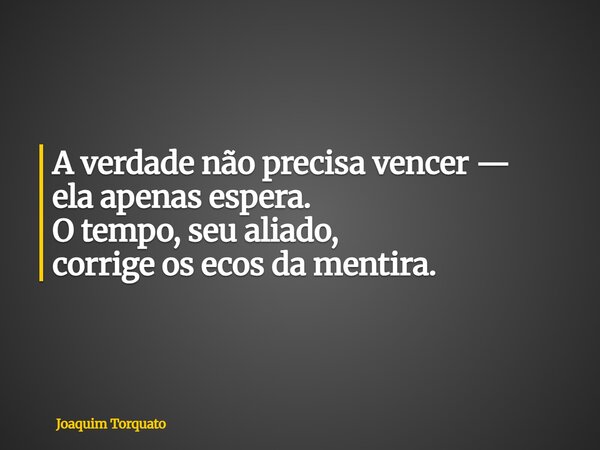 A verdade não precisa vencer — ela apenas espera. O tempo, seu aliado, corrige os ecos da mentira.... Frase de Joaquim Torquato.