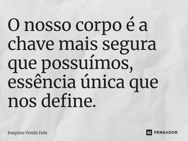 ⁠O nosso corpo é a chave mais segura que possuímos, essência única que nos define.... Frase de Joaquina Vunda Dala.