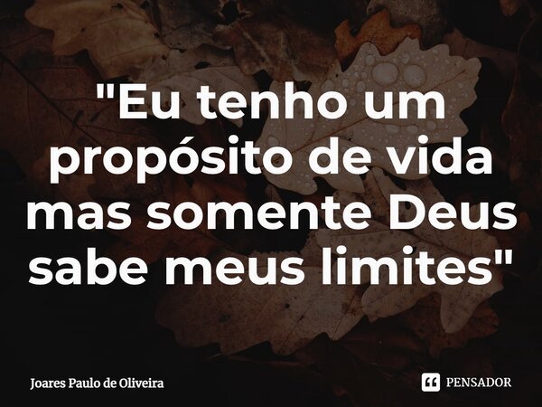 ⁠"Eu tenho um propósito de vida mas somente Deus sabe meus limites"... Frase de Joares Paulo de Oliveira.