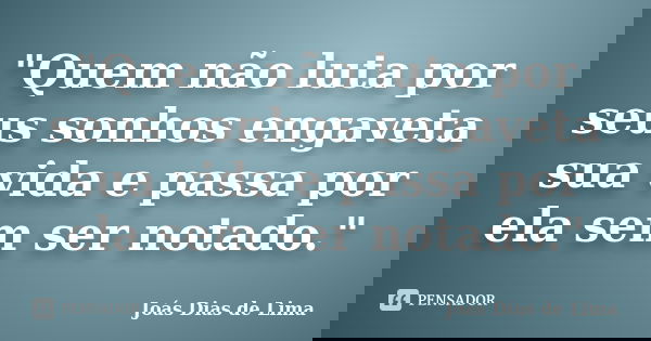 "Quem não luta por seus sonhos engaveta sua vida e passa por ela sem ser notado."... Frase de Joás Dias de Lima.