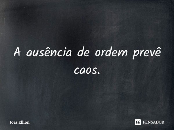 ⁠⁠A ausência de ordem prevê caos.... Frase de Joas Ellion.