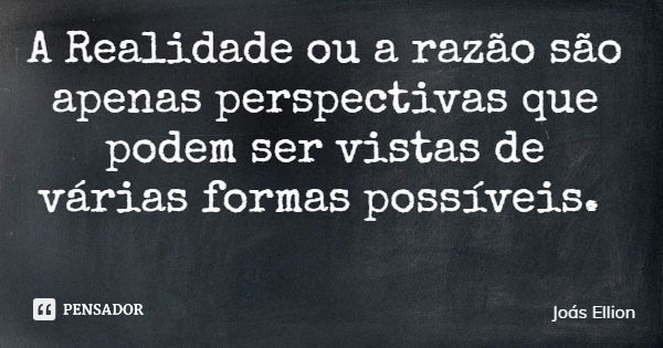 A Realidade ou a razão são apenas perspectivas que podem ser vistas de várias formas possíveis.... Frase de Joás Ellion.