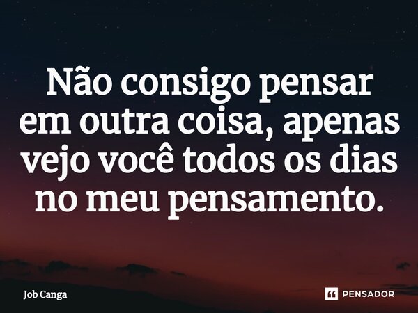 Não consigo pensar em outra coisa, apenas vejo você todos os dias no meu pensamento.⁠... Frase de Job Canga.