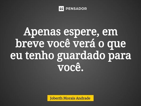 ⁠Apenas espere, em breve você verá o que eu tenho guardado para você.... Frase de Joberth Morais Andrade.