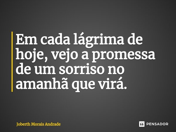 ⁠Em cada lágrima de hoje, vejo a promessa de um sorriso no amanhã que virá.... Frase de Joberth Morais Andrade.