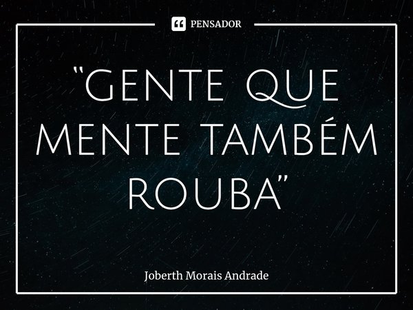 ⁠“gente que mente também rouba”... Frase de Joberth Morais Andrade.