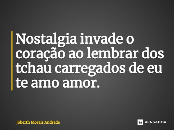 ⁠⁠Nostalgia invade o coração ao lembrar dos tchau carregados de eu te amo amor.... Frase de Joberth Morais Andrade.