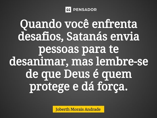 ⁠Quando você enfrenta desafios, Satanás envia pessoas para te desanimar, mas lembre-se de que Deus é quem protege e dá força.... Frase de Joberth Morais Andrade.