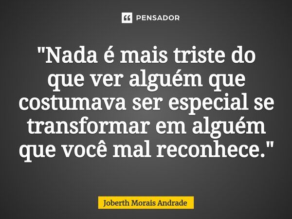 ⁠"Nada é mais triste do que ver alguém que costumava ser especial se transformar em alguém que você mal reconhece."... Frase de Joberth Morais Andrade.