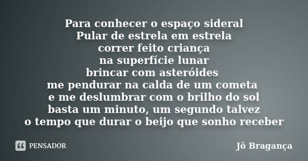 Para conhecer o espaço sideral Pular de estrela em estrela correr feito criança na superfície lunar brincar com asteróides me pendurar na calda de um cometa e m... Frase de Jô Bragança.