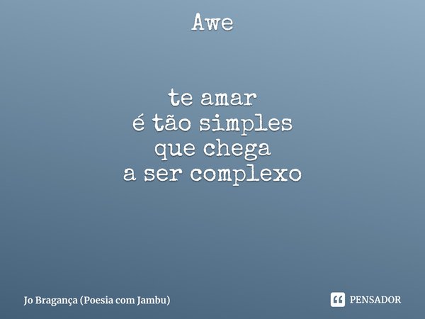 Awe te amar
é tão simples
que chega
a ser complexo... Frase de Jo Bragança (Poesia com Jambu).
