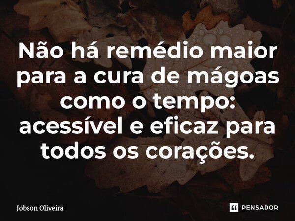 ⁠Não há remédio maior para a cura de mágoas como o tempo: acessível e eficaz para todos os corações.... Frase de Jobson Oliveira.