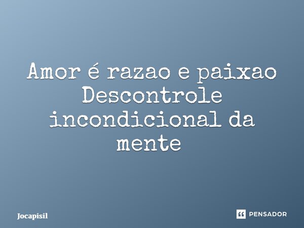 Amor é razao e paixao Descontrole incondicional da mente ⁠... Frase de Jocapisil.
